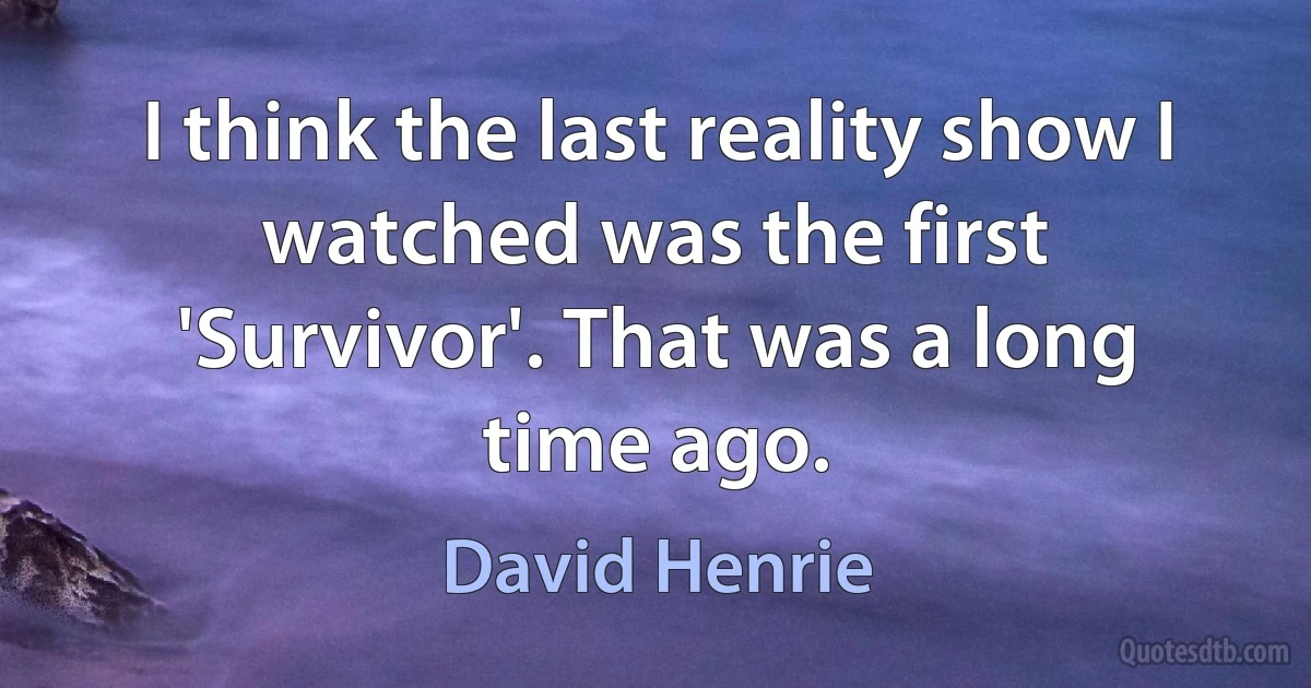 I think the last reality show I watched was the first 'Survivor'. That was a long time ago. (David Henrie)