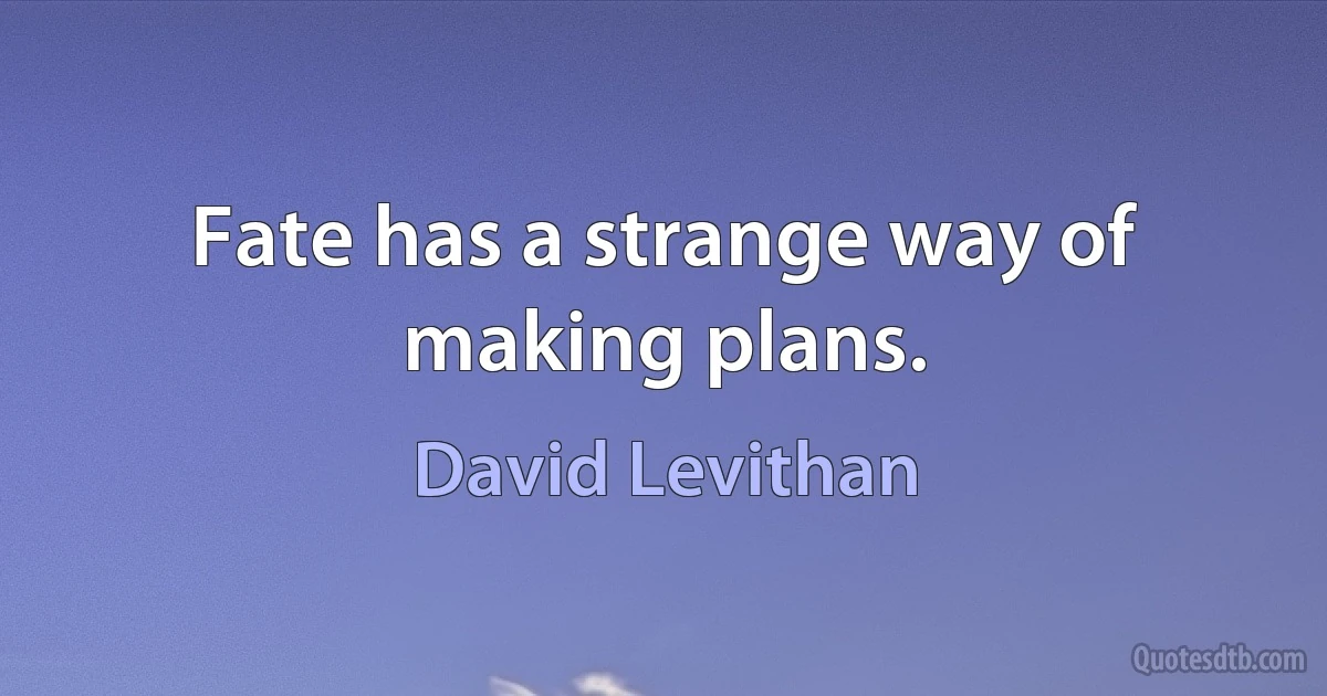 Fate has a strange way of making plans. (David Levithan)