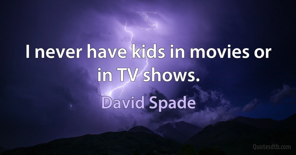 I never have kids in movies or in TV shows. (David Spade)