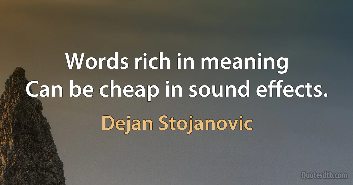 Words rich in meaning
Can be cheap in sound effects. (Dejan Stojanovic)