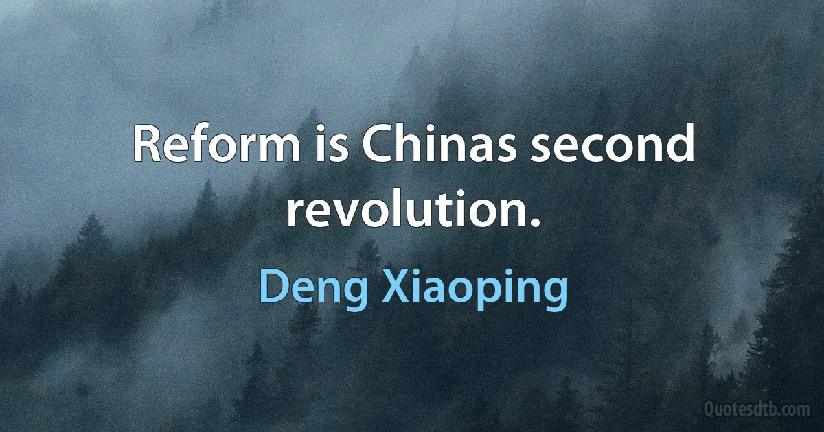 Reform is Chinas second revolution. (Deng Xiaoping)