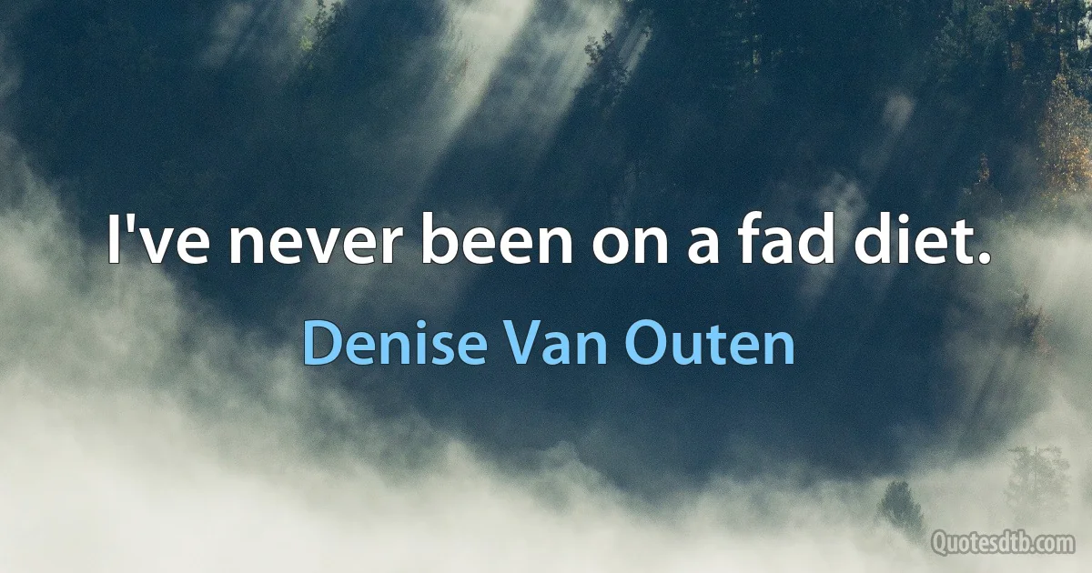 I've never been on a fad diet. (Denise Van Outen)