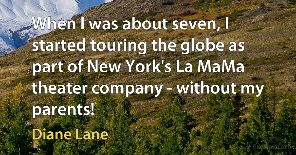 When I was about seven, I started touring the globe as part of New York's La MaMa theater company - without my parents! (Diane Lane)