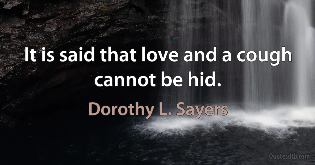 It is said that love and a cough cannot be hid. (Dorothy L. Sayers)