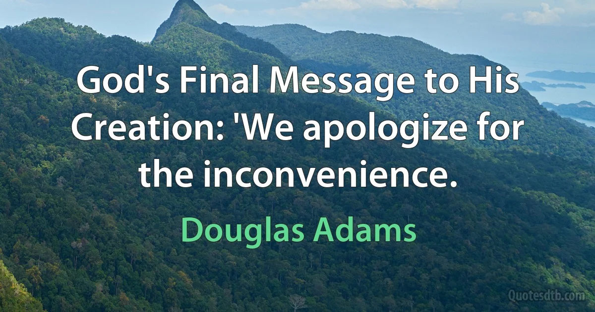 God's Final Message to His Creation: 'We apologize for the inconvenience. (Douglas Adams)