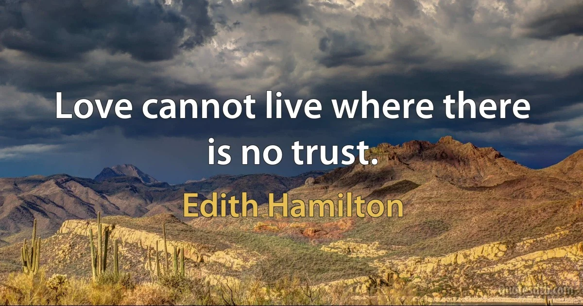 Love cannot live where there is no trust. (Edith Hamilton)