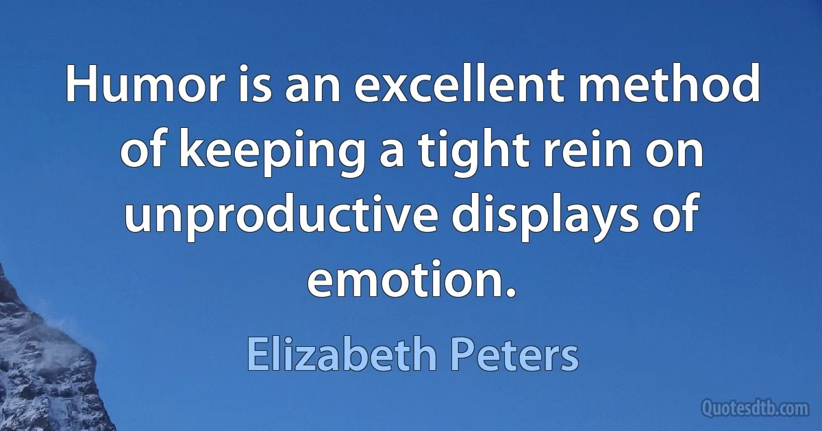 Humor is an excellent method of keeping a tight rein on unproductive displays of emotion. (Elizabeth Peters)