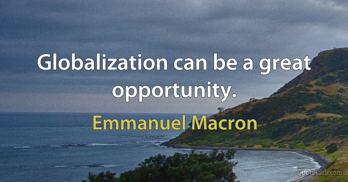 Globalization can be a great opportunity. (Emmanuel Macron)