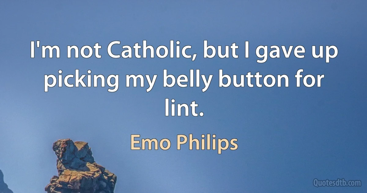 I'm not Catholic, but I gave up picking my belly button for lint. (Emo Philips)