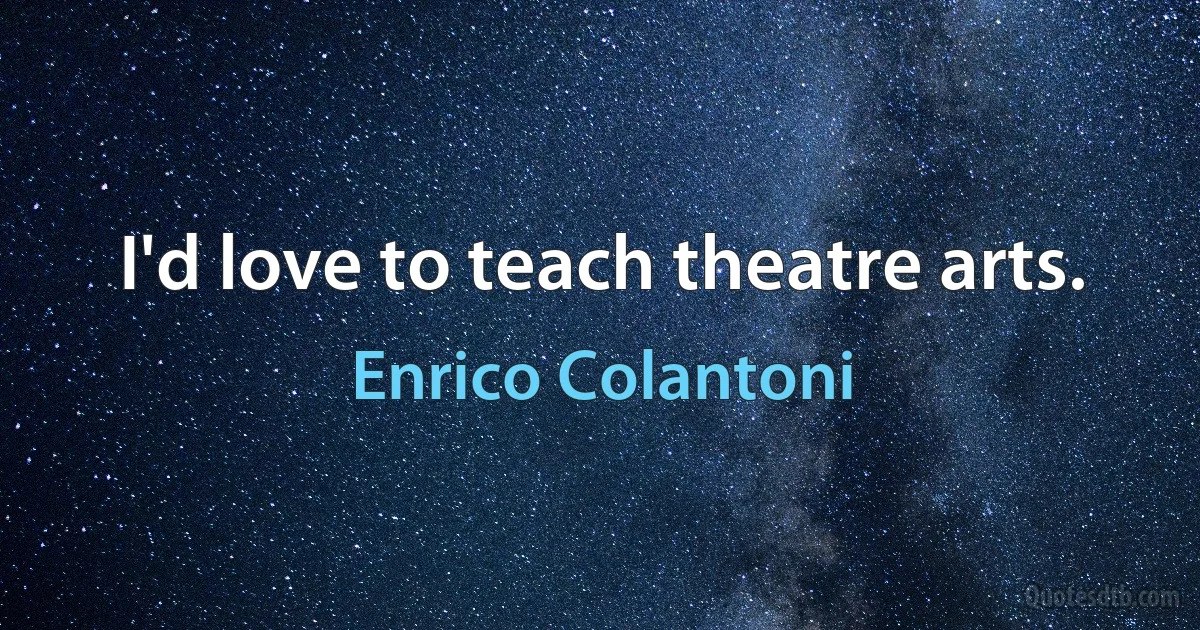 I'd love to teach theatre arts. (Enrico Colantoni)