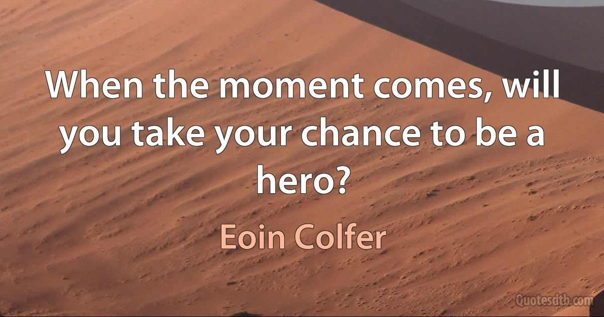 When the moment comes, will you take your chance to be a hero? (Eoin Colfer)