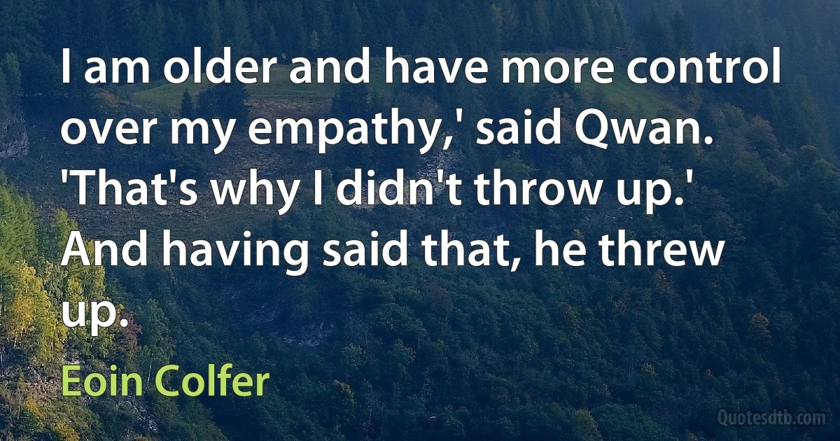 I am older and have more control over my empathy,' said Qwan. 'That's why I didn't throw up.' And having said that, he threw up. (Eoin Colfer)