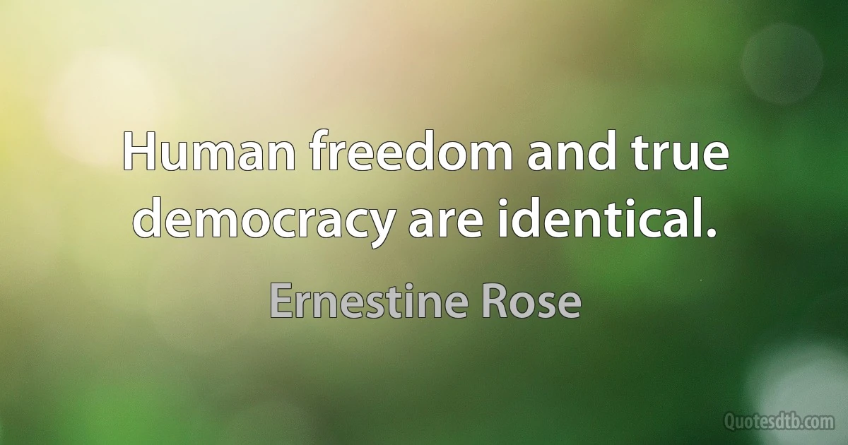 Human freedom and true democracy are identical. (Ernestine Rose)