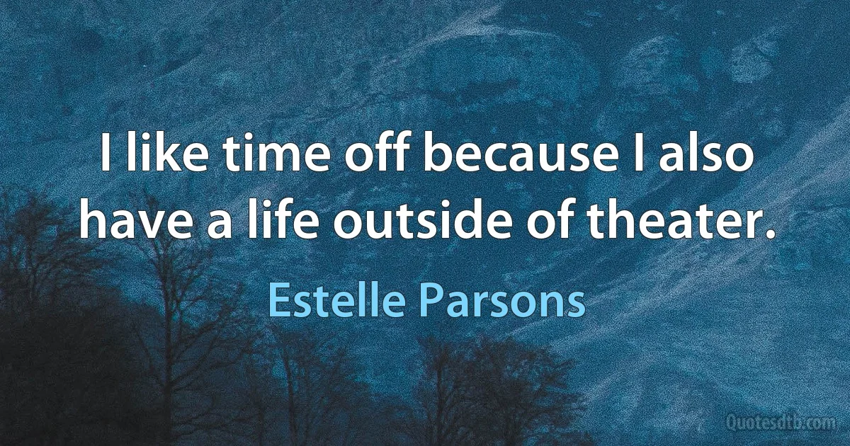 I like time off because I also have a life outside of theater. (Estelle Parsons)