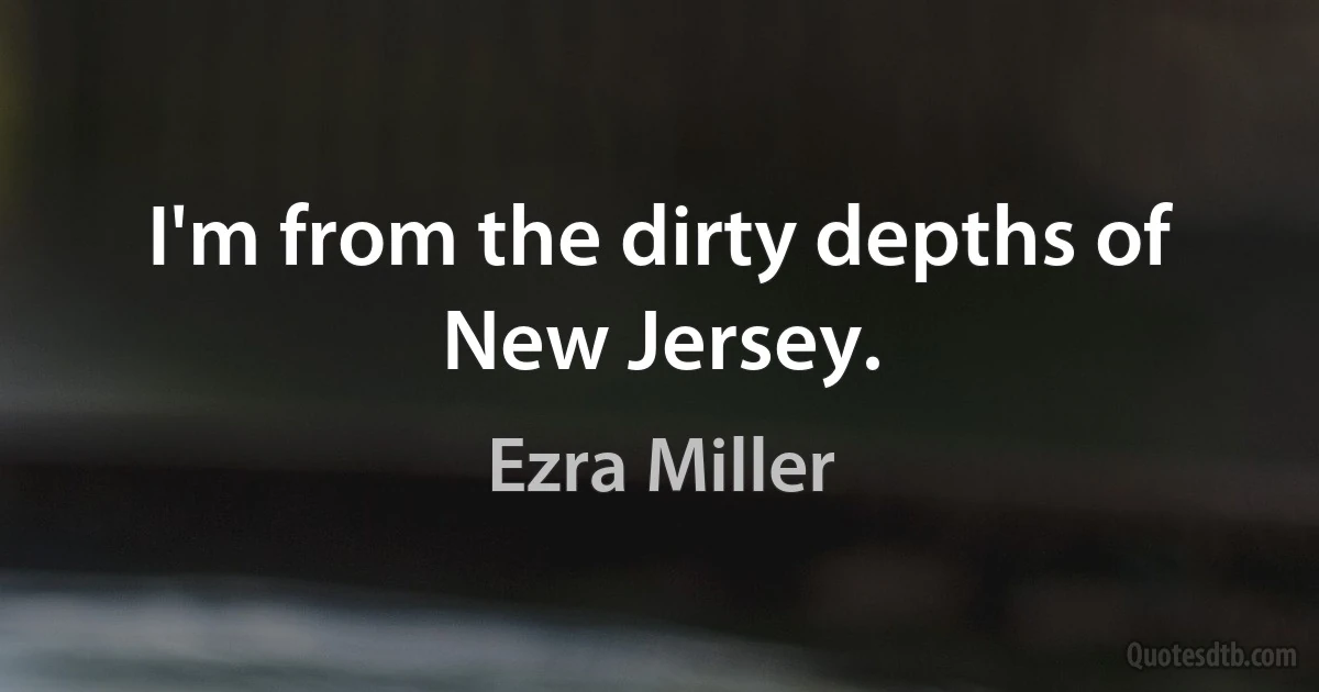 I'm from the dirty depths of New Jersey. (Ezra Miller)