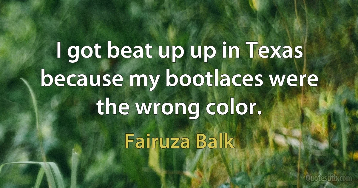 I got beat up up in Texas because my bootlaces were the wrong color. (Fairuza Balk)