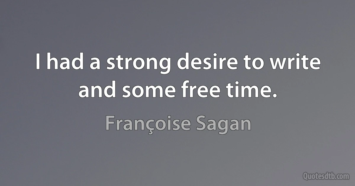 I had a strong desire to write and some free time. (Françoise Sagan)