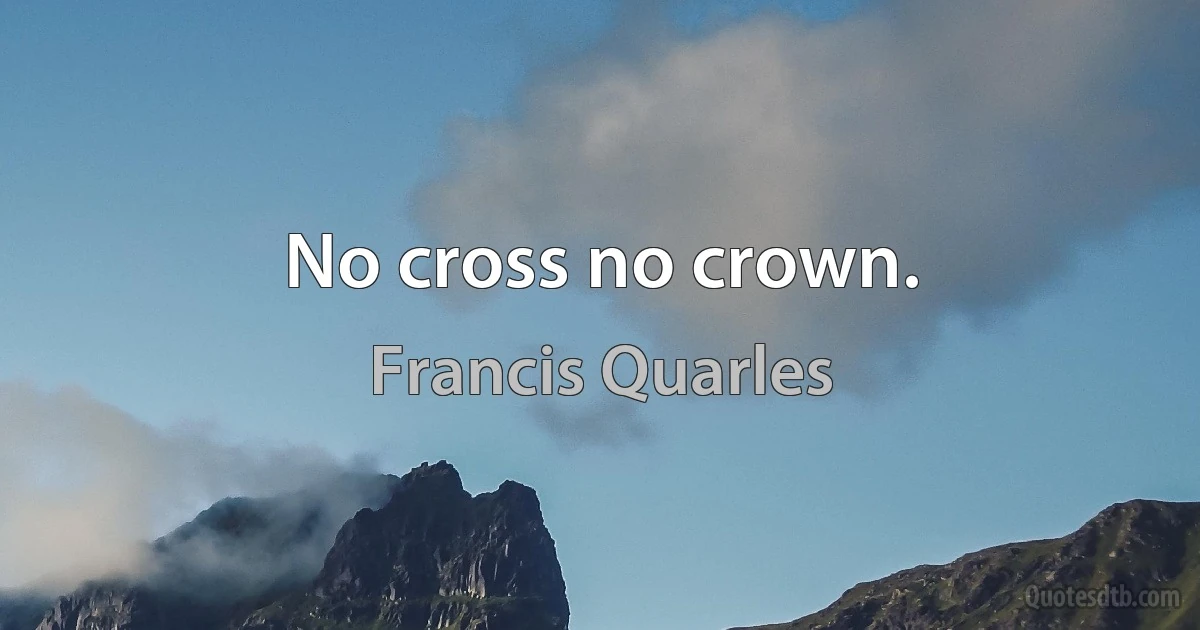 No cross no crown. (Francis Quarles)