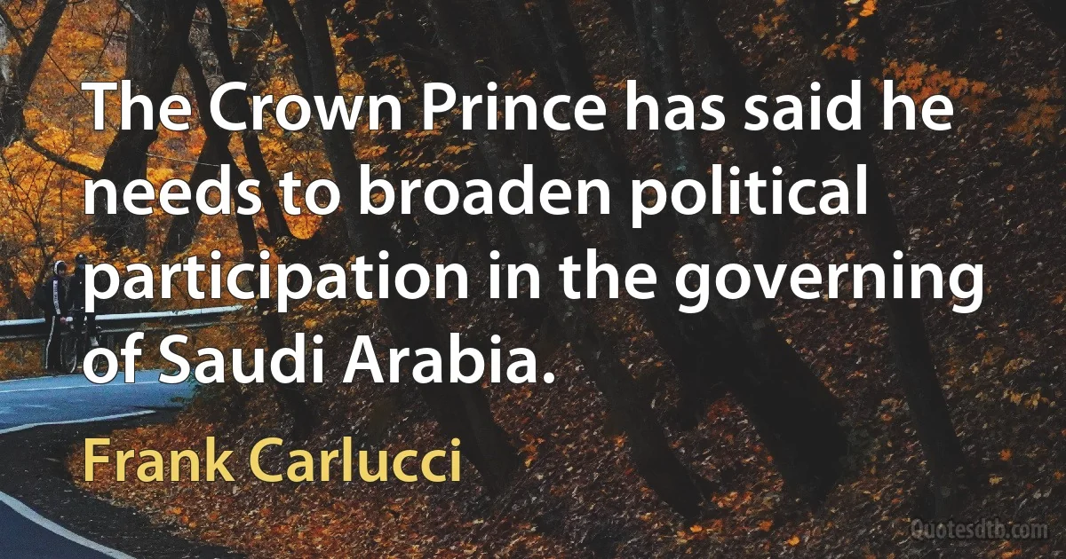 The Crown Prince has said he needs to broaden political participation in the governing of Saudi Arabia. (Frank Carlucci)