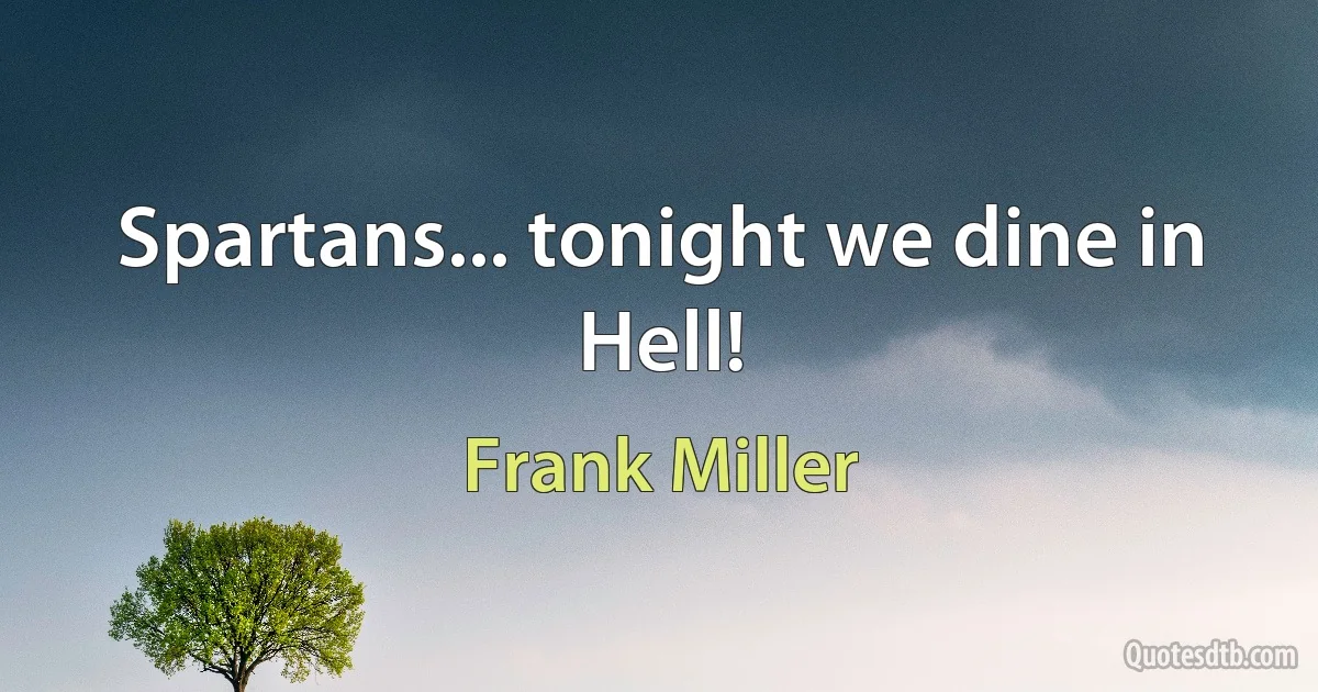 Spartans... tonight we dine in Hell! (Frank Miller)