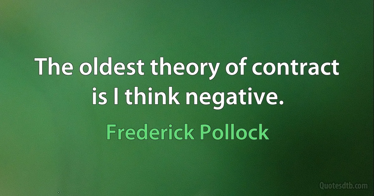 The oldest theory of contract is I think negative. (Frederick Pollock)