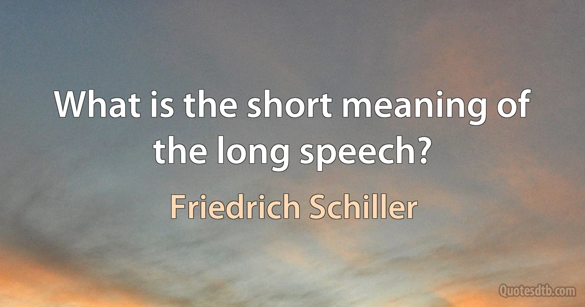 What is the short meaning of the long speech? (Friedrich Schiller)