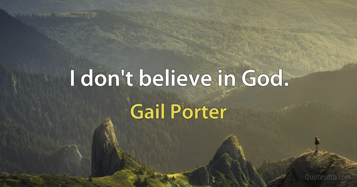 I don't believe in God. (Gail Porter)