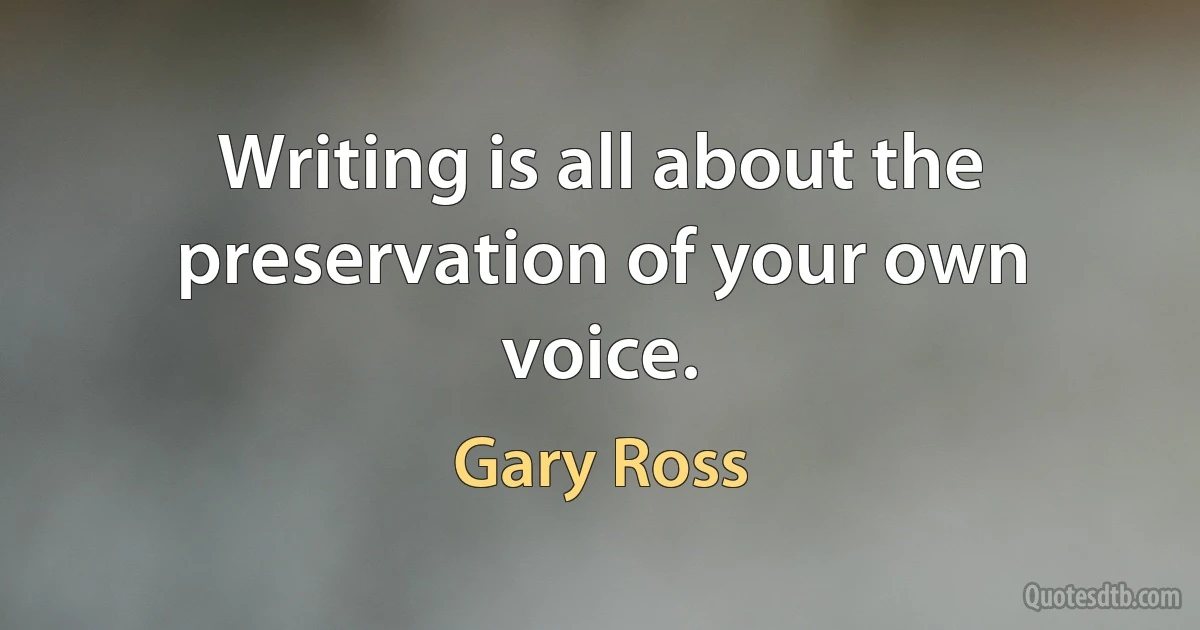 Writing is all about the preservation of your own voice. (Gary Ross)