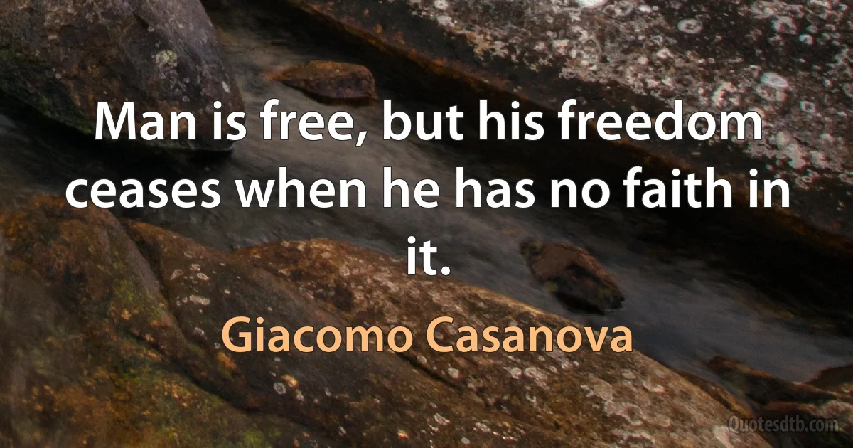 Man is free, but his freedom ceases when he has no faith in it. (Giacomo Casanova)