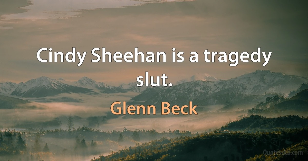 Cindy Sheehan is a tragedy slut. (Glenn Beck)