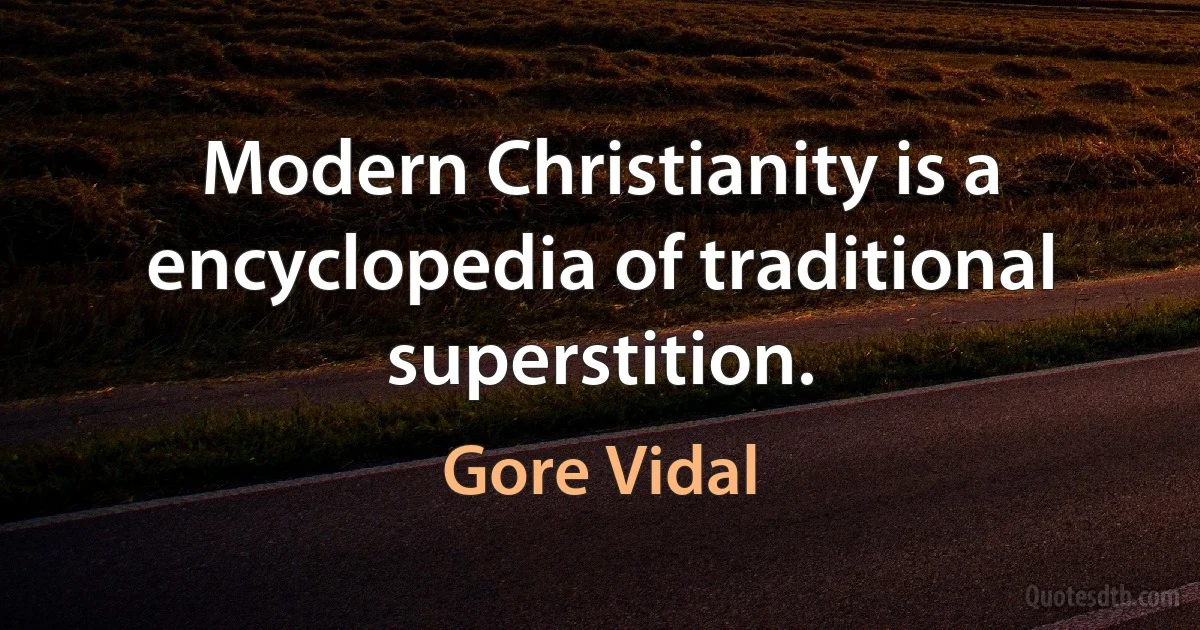 Modern Christianity is a encyclopedia of traditional superstition. (Gore Vidal)