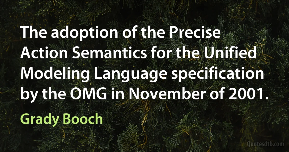 The adoption of the Precise Action Semantics for the Unified Modeling Language specification by the OMG in November of 2001. (Grady Booch)