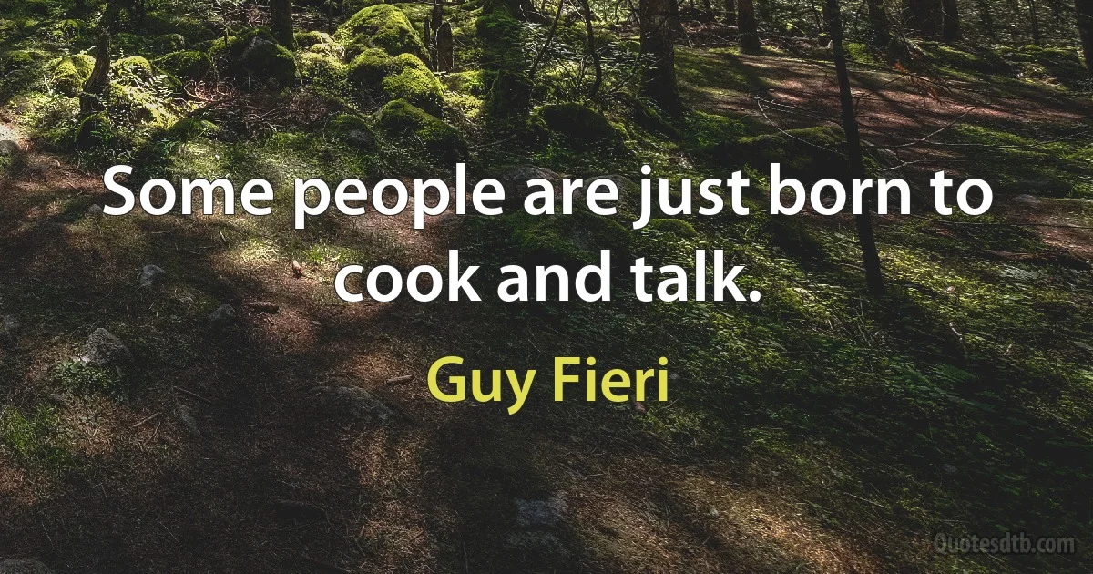 Some people are just born to cook and talk. (Guy Fieri)