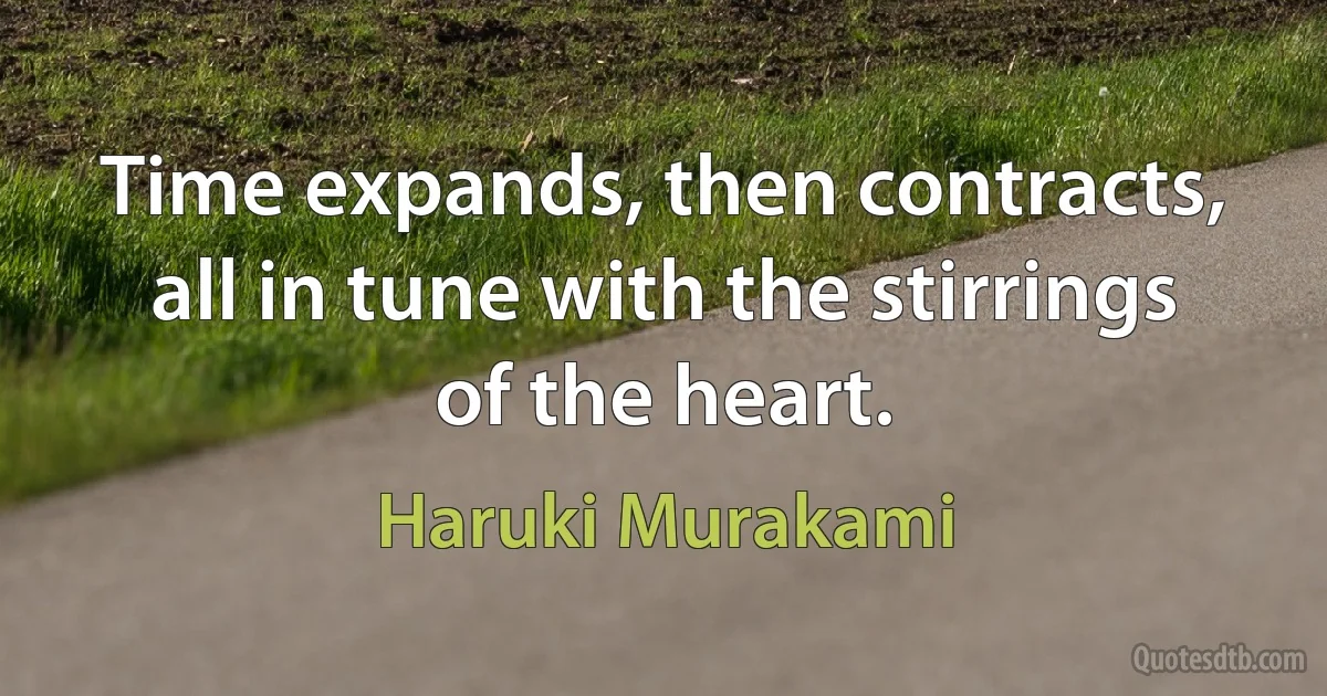 Time expands, then contracts, all in tune with the stirrings of the heart. (Haruki Murakami)