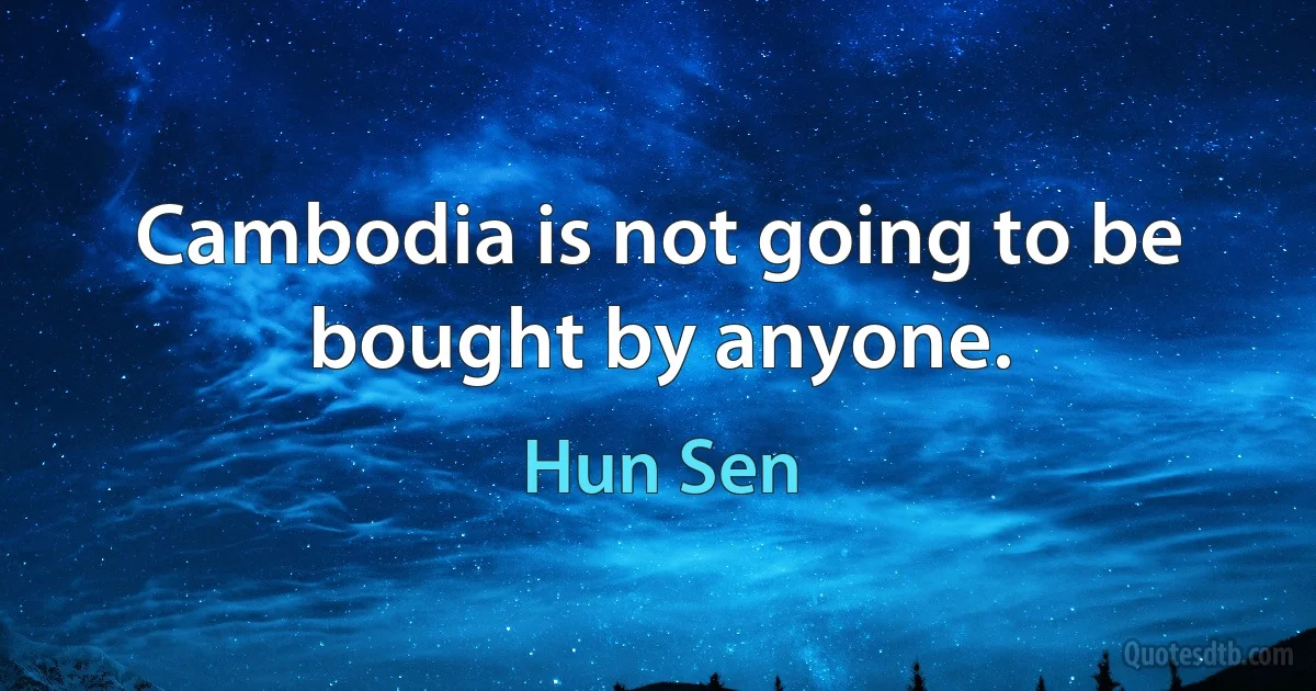 Cambodia is not going to be bought by anyone. (Hun Sen)