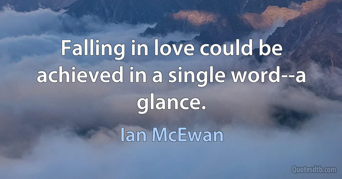 Falling in love could be achieved in a single word--a glance. (Ian McEwan)