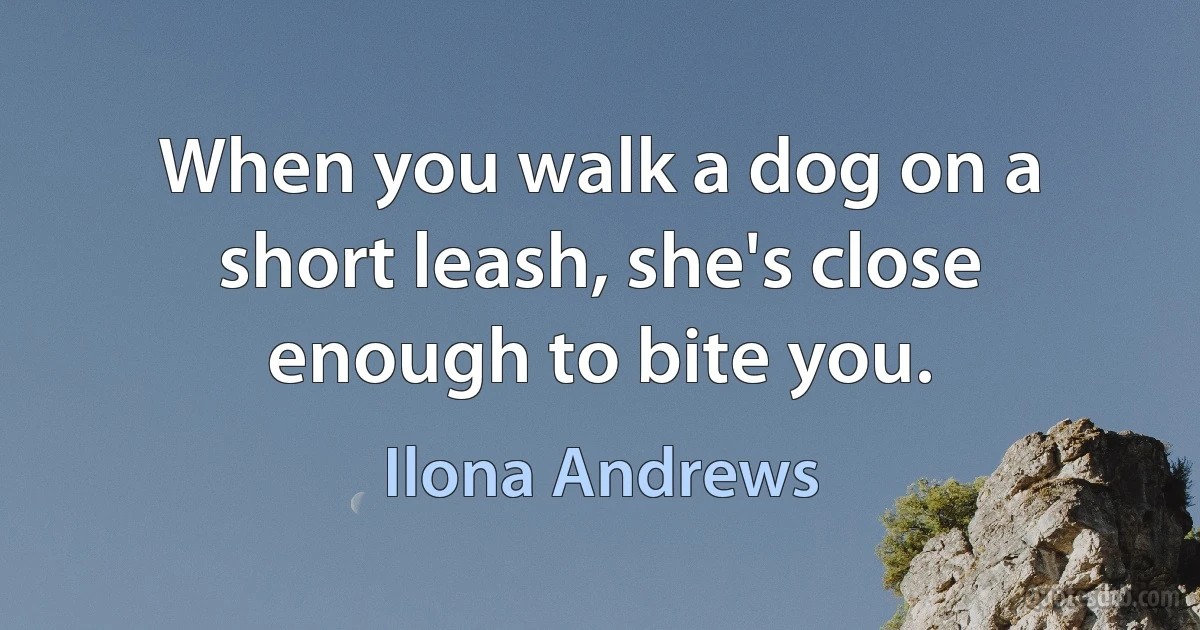 When you walk a dog on a short leash, she's close enough to bite you. (Ilona Andrews)