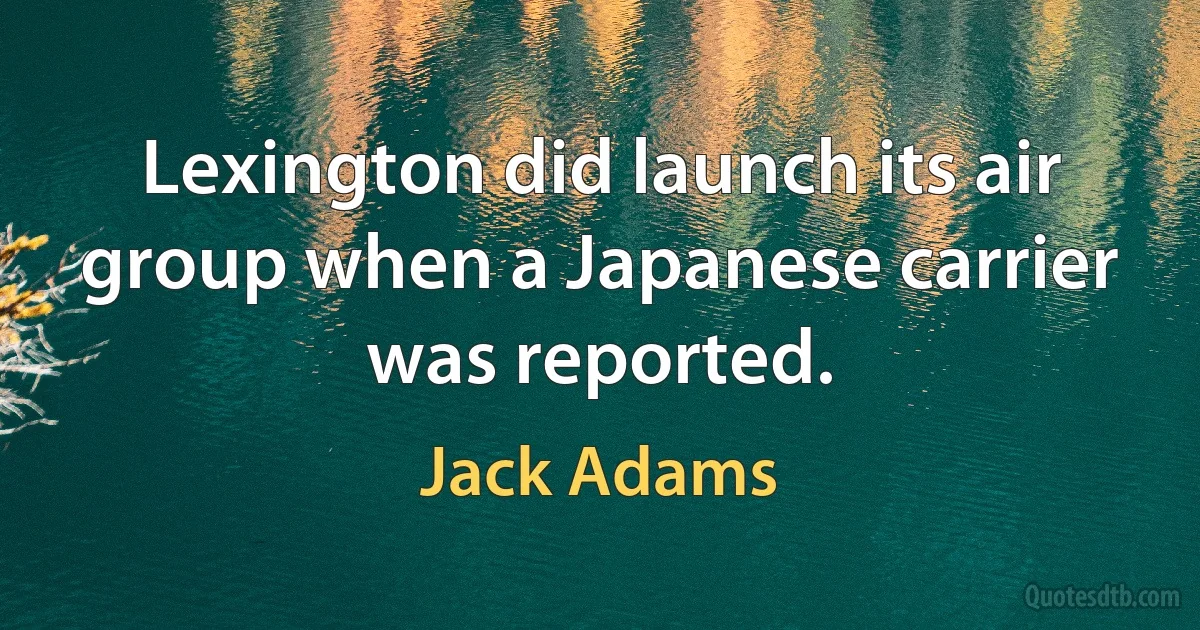 Lexington did launch its air group when a Japanese carrier was reported. (Jack Adams)