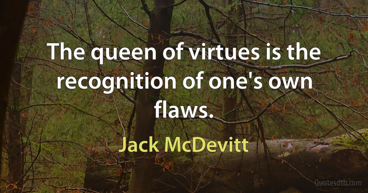 The queen of virtues is the recognition of one's own flaws. (Jack McDevitt)