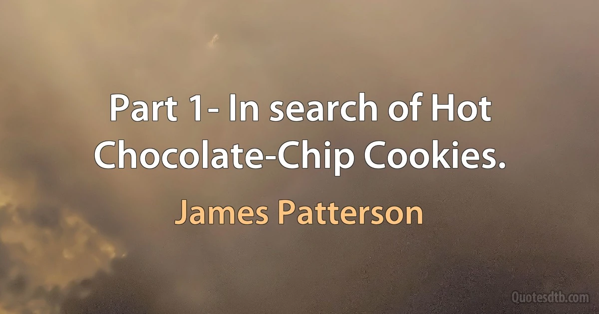 Part 1- In search of Hot Chocolate-Chip Cookies. (James Patterson)