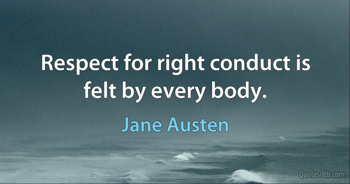 Respect for right conduct is felt by every body. (Jane Austen)