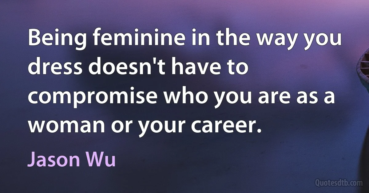 Being feminine in the way you dress doesn't have to compromise who you are as a woman or your career. (Jason Wu)