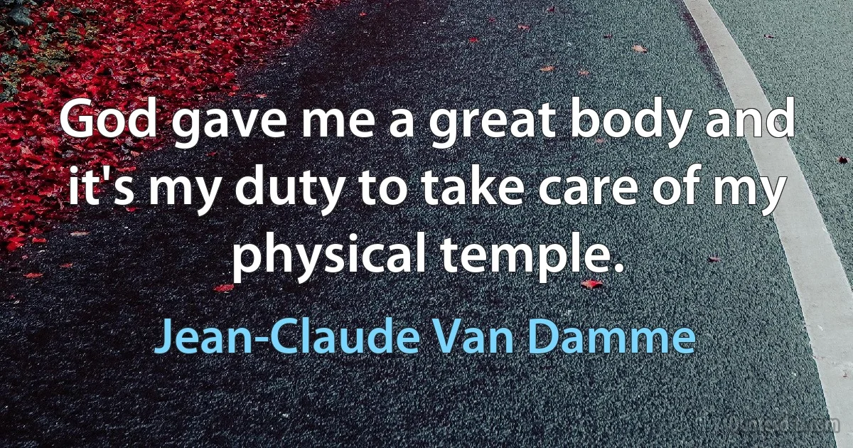 God gave me a great body and it's my duty to take care of my physical temple. (Jean-Claude Van Damme)