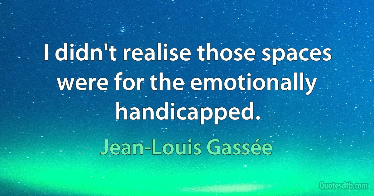 I didn't realise those spaces were for the emotionally handicapped. (Jean-Louis Gassée)