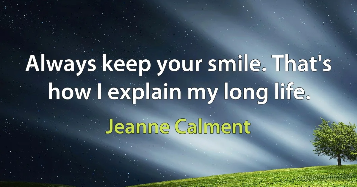 Always keep your smile. That's how I explain my long life. (Jeanne Calment)