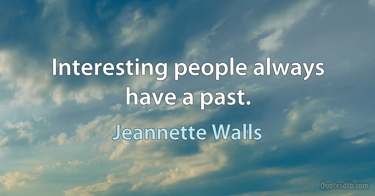 Interesting people always have a past. (Jeannette Walls)