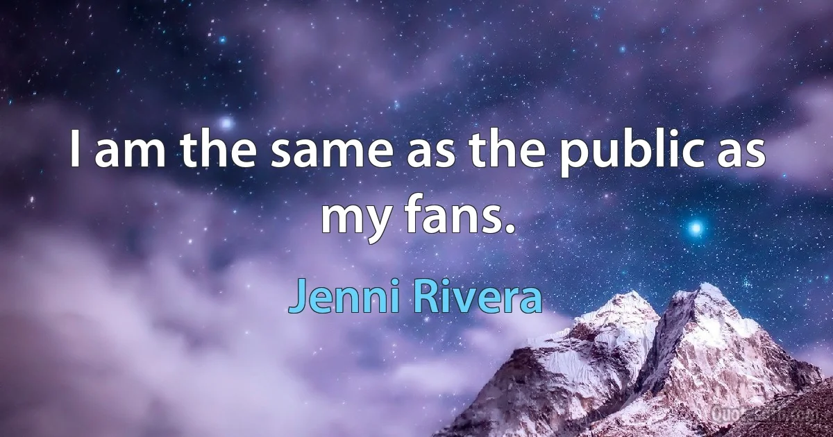 I am the same as the public as my fans. (Jenni Rivera)