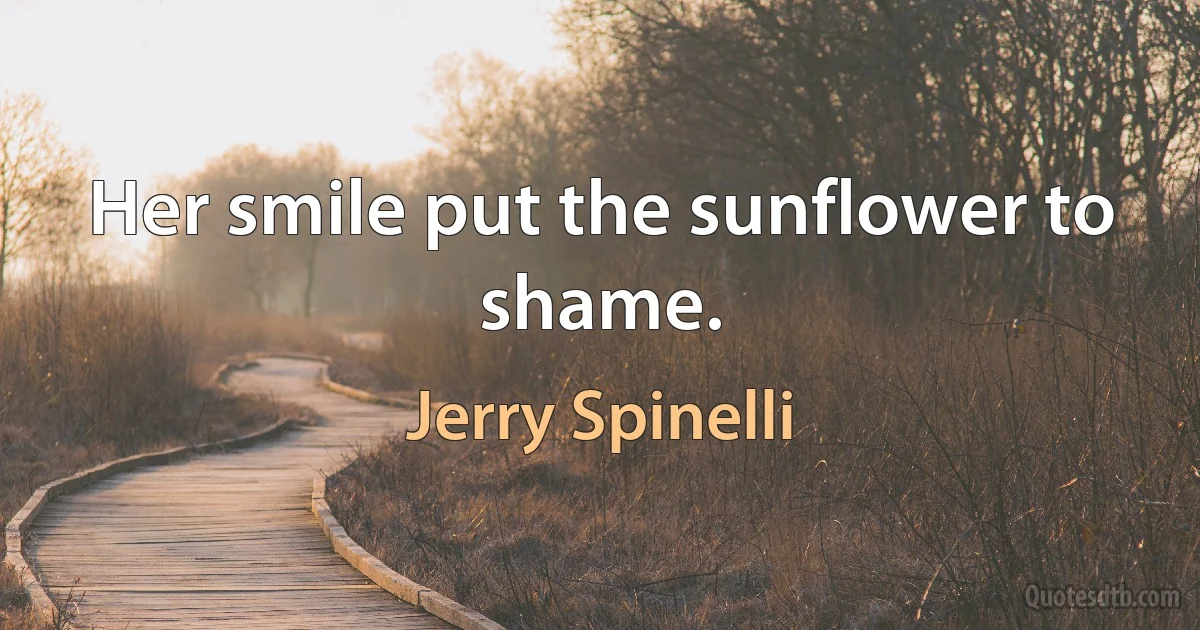 Her smile put the sunflower to shame. (Jerry Spinelli)