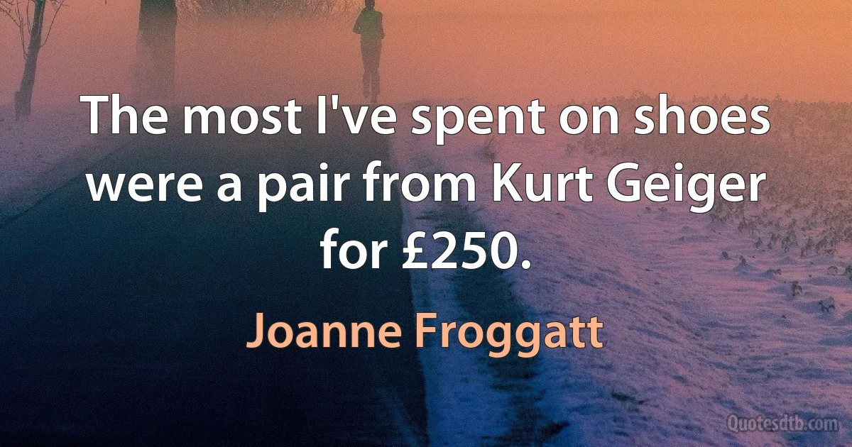 The most I've spent on shoes were a pair from Kurt Geiger for £250. (Joanne Froggatt)