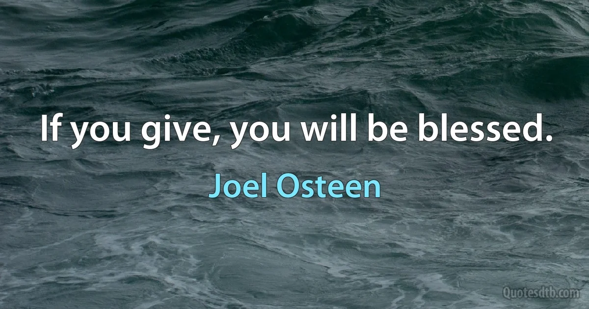 If you give, you will be blessed. (Joel Osteen)